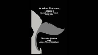 American Eloquence, Volume 2; Studies In American Political History (1896)