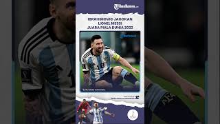 Jagokan Lionel Messi, Zlatan Ibrahimovic Prediksi Argentina dapat Rebut Tiket Final Piala Dunia 2022