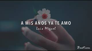 Luis Miguel - A Mis Años Ya Te Amo (Letra) ♡