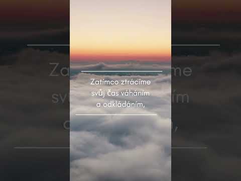 Zatímco ztrácíme svůj čas váháním a odkládáním, život UTÍKÁ.....
