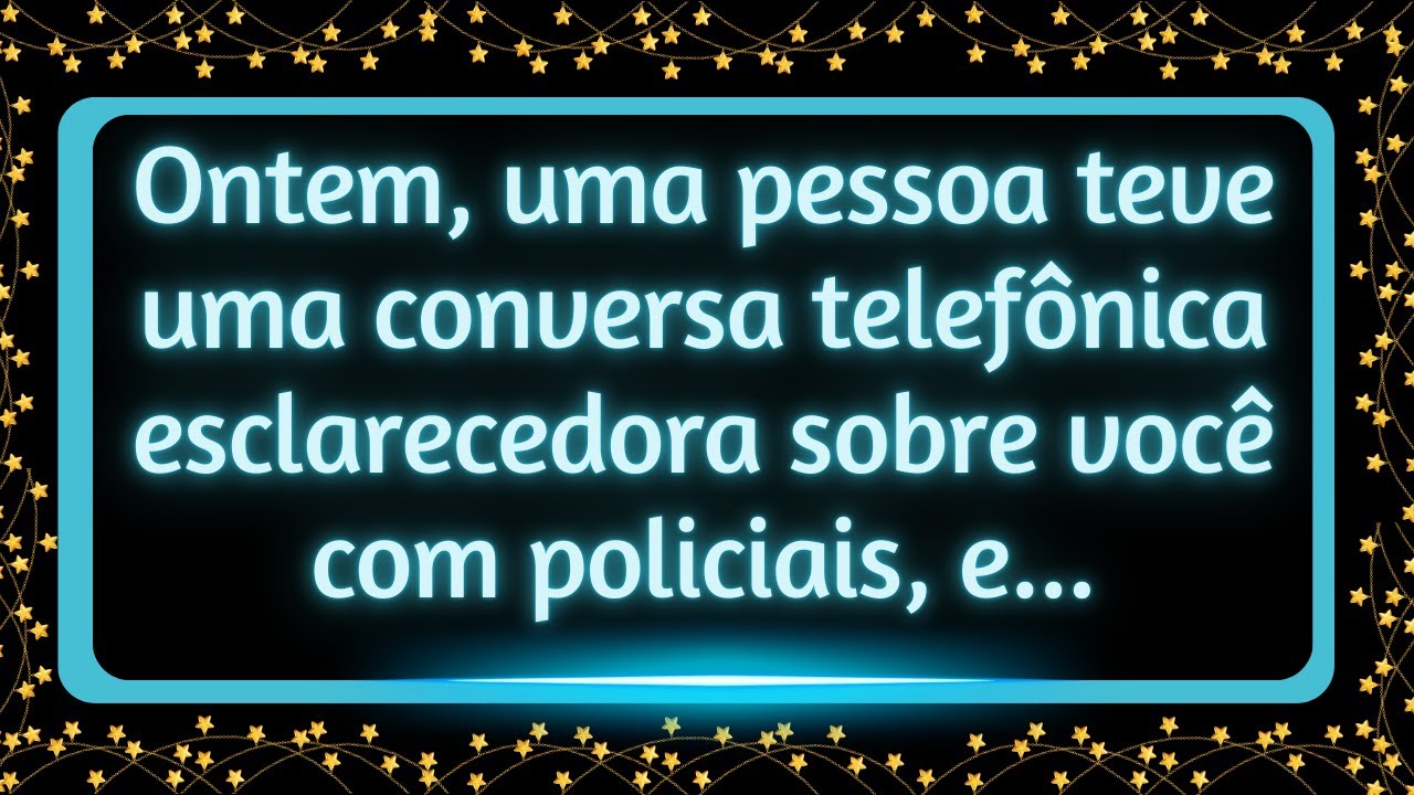 Ontem, uma pessoa teve uma conversa telefônica esclarecedora sobre você com policiais, e...