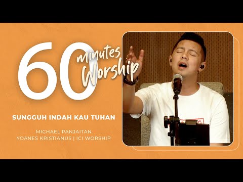 60 MINUTES WORSHIP - SUNGGUH INDAH KAU TUHAN feat MICHAEL PANJAITAN