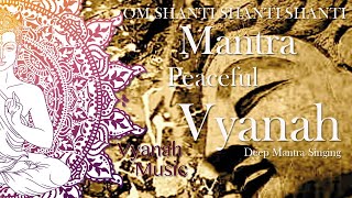 PEACEFUL MANTRA-OM SHANTI SHANTI SHANTI-VYANAH