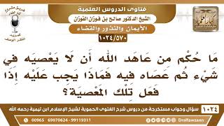 [570 -1024] ما حكم من عاهد الله أن لا يعصيه في شيء ثم عصاه فيه؟ - الشيخ صالح الفوزان image