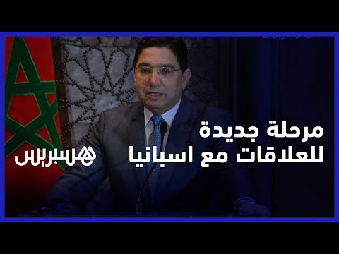 ناصر بوريطة العلاقات المغربية الاسبانية دخلت مرحلة جديدة قائمة على التعاون والاحترام المتبادل