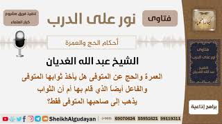 صورة العمرة والحج عن المتوفى هل يأخذ ثوابها المتوفى والفاعل أيضاً الذي قام بها؟ الشيخ عبد الله الغديان