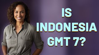Is Indonesia GMT 7