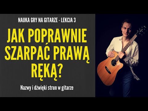 Nauka gry na gitarze - Lekcja 3 - Nazwy i dźwięki strun w gitarze. Jak poprawnie szarpać prawą ręką?
