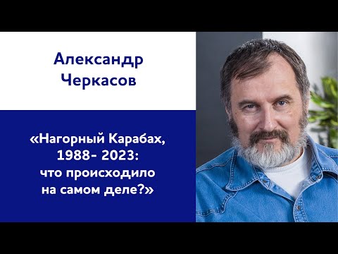 Александр Черкасов: «Нагорный Карабах, 1988- 2023: что происходило на самом деле?»