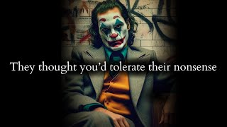They thought you'd tolerate their nonsense but you left the second it came - Joker Speech