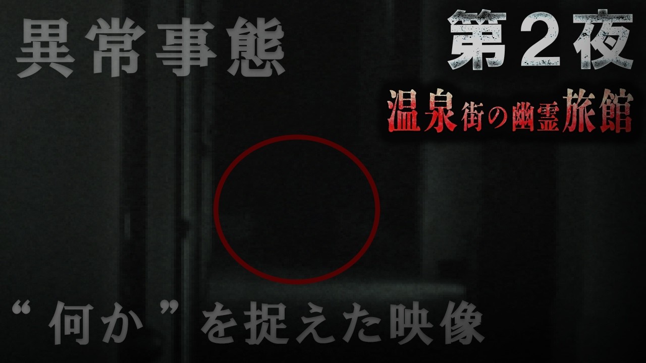 「温泉街の幽霊旅館　第２夜」『異常事態、“何か”を捉えた映像』