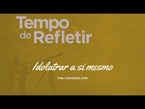 Tempo de Refletir 1766 - Idolatrar a si mesmo