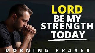 LORD, BE MY STRENGTH TODAY — I Can’t Do This Alone | MORNING PRAYER