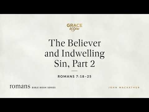The Believer and Indwelling Sin, Part 2 (Romans 7:18–25) John MacArthur