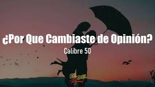 ¿Por Qué Cambiaste De Opinión? - Calibre 50 (Letra/Lyrics)