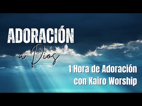 1 Hora Adoración Kairos Worship - Adoracion Cristiana
