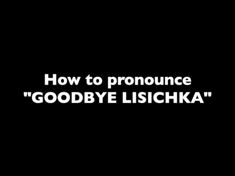 How to pronounce "Goodbye Lisichka"