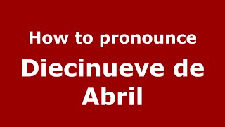 How to pronounce Diecinueve De Abril