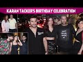 Birthday Boy Karan Tacker Enters Party With GF Shreya Rajiv Adatia Shabina Nikita Dutta Others