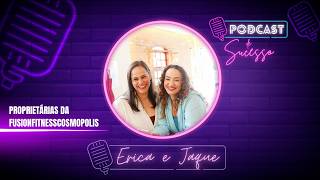 ERICA E JAQUE | PROPRIETÁRIAS DA LOJA FUSIONFITNESSCOSMOPOLIS - PODCAST DE SUCESSO #229