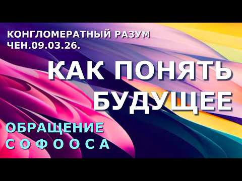 Обращение Софооса.Чен.09.03.26. Конгломератный разум. Как понять будущее.