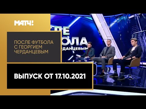 Футбол «После футбола с Георгием Черданцевым». Выпуск от 17.10.2021