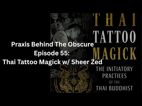 Praxis Behind The Obscure: Episode 55 - Thai Tattoo Magick w/ Sheer Zed