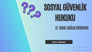 12. Sosyal Güvenlik Hukuku, Genel Sağlık Sigortası Konu Anlatımı