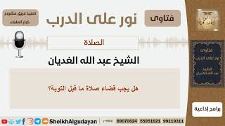 صورة هل يجب قضاء صلاة ما قبل التوبة؟ الشيخ الغديان - مشروع كبار العلماء