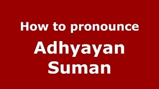 How to pronounce Adhyayan Suman
