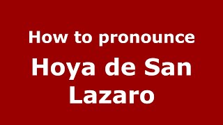 How to pronounce Hoya De San Lazaro
