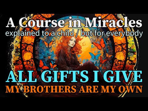 Lesson 316: All gifts I give my brothers are my own. ACIM explained to a child (but for everybody)