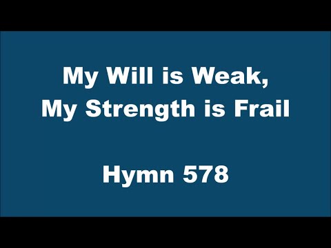 My Will is Weak, My Strength is Frail – Hymn 578