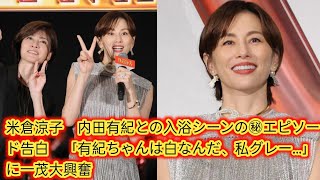 米倉涼子　内田有紀との入浴シーンの㊙エピソード告白　「有紀ちゃんは白なんだ、[Japan news]私グレー…」に一茂大興奮