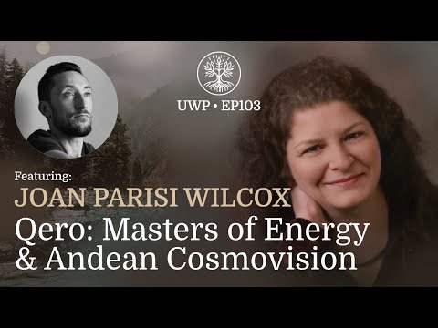 Universe Within Podcast Ep103 - Joan Parisi Wilcox - Qero: Masters of Energy & Andean Cosmovision