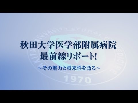 秋田大学医学部附属病院 最前線リポート！～その魅力と将来性を語る～