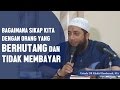 Bagaimana Sikap Kita Jika Orang Berhutang Dan Tidak Membayar Ustadz DR Khalid Basalamah MA