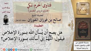 هل يجوز التوسل بقول اللهم إني أسألك بسورة الإخلاص؟ للشيخ الفوزان image