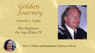 His Highness the Aga Khan IV Golden Journey – Part Two | Vision & Institutions | Shabnam Merali