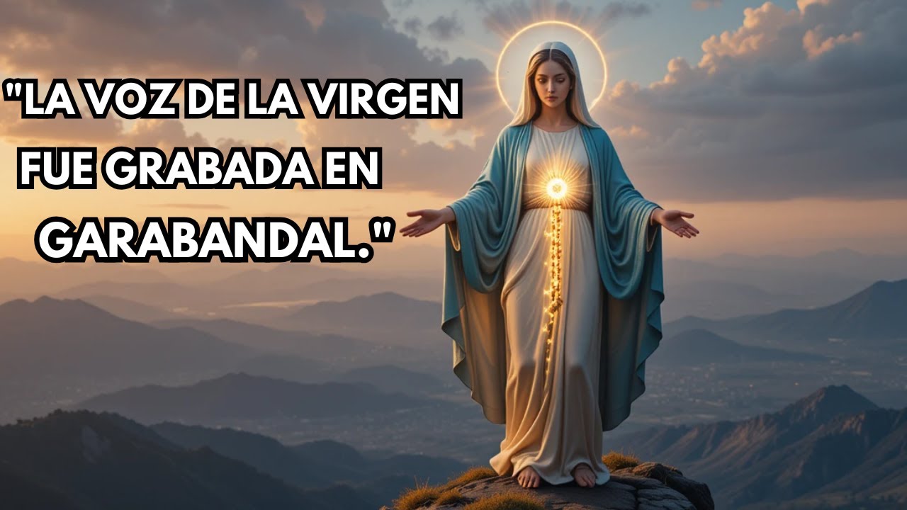 VIRGEN MARÍA: SU VOZ FUE GRABADA EN GARABANDAL, ES MUY HERMOSA Y DULCE