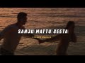 Sanju Mattu Geeta Slowed Reverb Soul Vibez