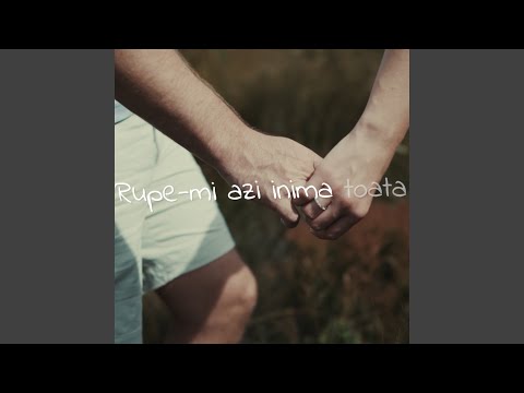 Rupe-mi azi inima toata