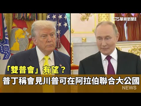 「雙普會」有望？　普丁稱會見川普可在阿拉伯聯合大公國