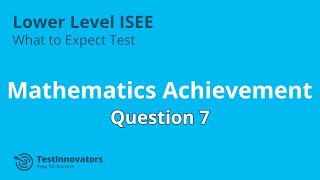 Solution to Mathematics Achievement #7- ISEE Lower Level What to Expect