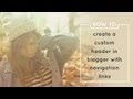 How To Create a Custom Header in Blogger with Navigation Links How To Create a Custom Header in Blogger with Navigation Links
