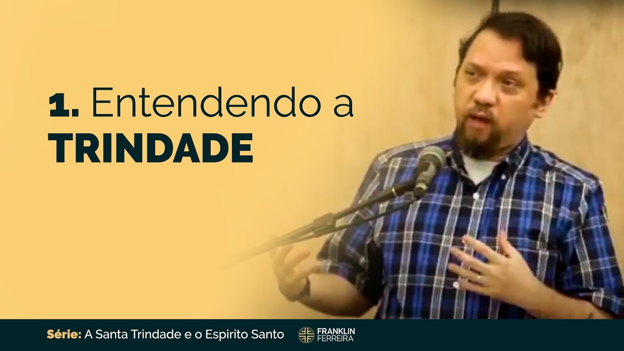 1. Entendendo a Trindade - Franklin Ferreira