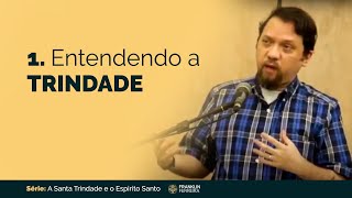1. Entendendo a Trindade - Franklin Ferreira
