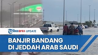 Banjir Bandang Terjadi di Jeddah Arab Saudi, Tewaskan 2 Orang, Jalanan Mendadak Berubah Jadi Sungai
