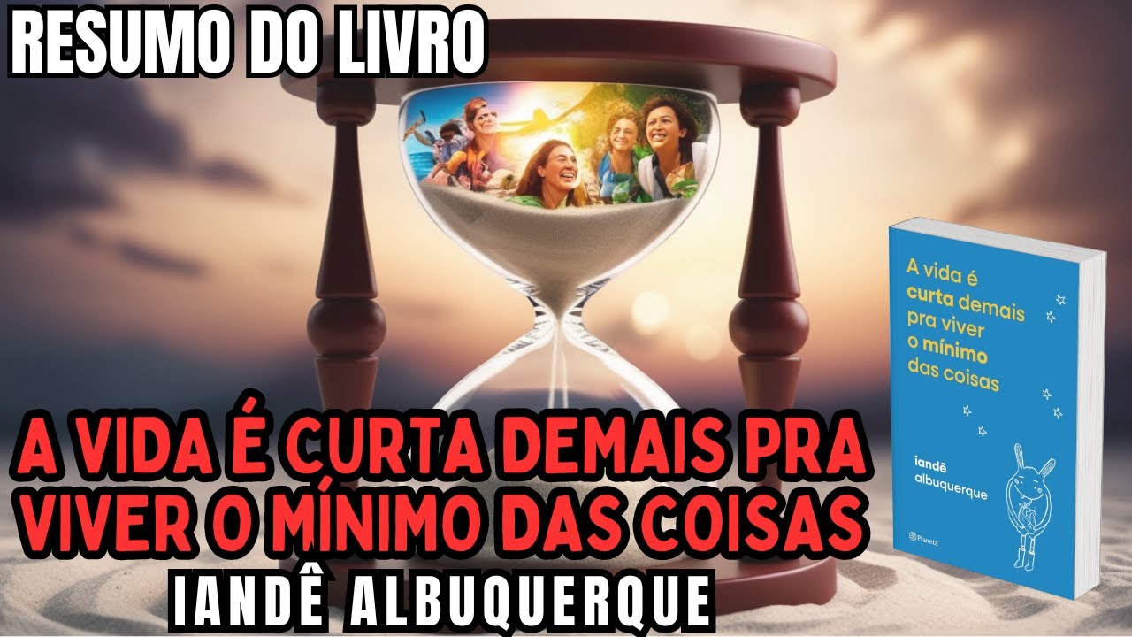 A VIDA É CURTA DEMAIS PRA VIVER O MÍNIMO DAS COISAS - Iandê Albuquerque - Melhor RESUMO do Livro!