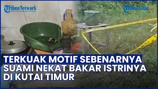 Masalah Ekonomi Berujung Dendam! Terkuak Motif Sebenarnya Suami Bakar Istri di Kutim